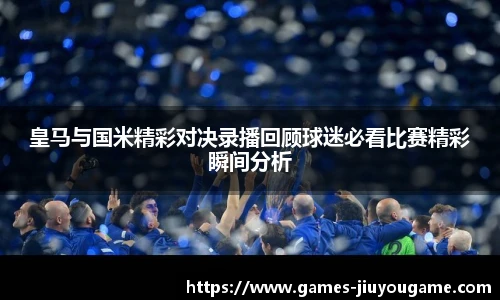皇马与国米精彩对决录播回顾球迷必看比赛精彩瞬间分析